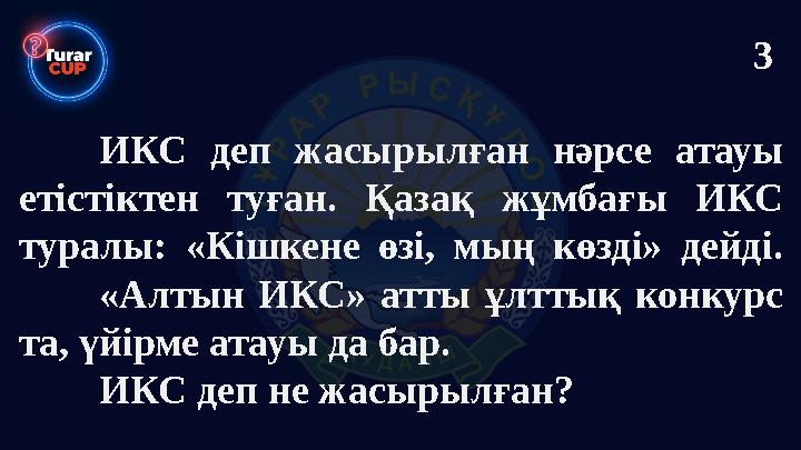 ИКС деп жасырылған нәрсе атауы етістіктен туған. Қазақ жұмбағы ИКС туралы: «Кішкене өзі, мың көзді» дейді. «Алтын ИКС» атты ұ