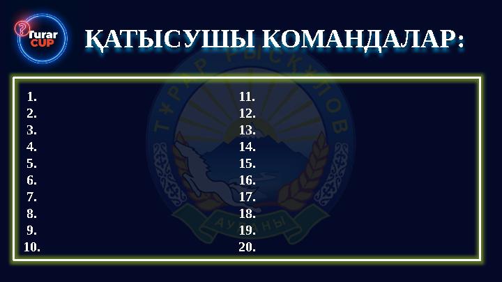 ҚАТЫСУШЫ КОМАНДАЛАР: 1. 2. 3. 4. 5. 6. 7. 8. 9. 10. 11. 12. 13. 14. 15. 16. 17. 18. 19. 20.