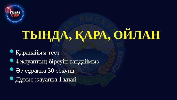 ТЫҢДА, ҚАРА, ОЙЛАН Қарапайым тест 4 жауаптың біреуін таңдаймыз Әр сұраққа 30 секунд Дұрыс жауапқа 1 ұпай