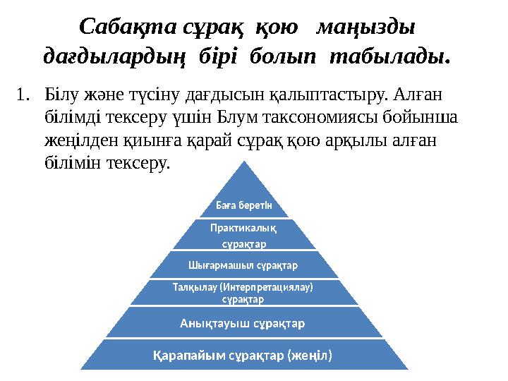 Сабақта сұрақ қою маңызды дағдылардың бірі болып табылады. 1.Білу және түсіну дағдысын қалыптастыру. Алған білімді тек