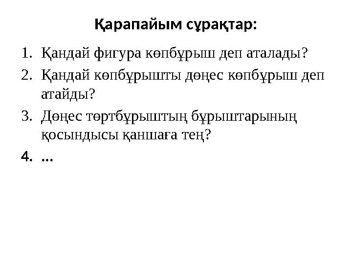 Қарапайым сұрақтар: 1.Қандай фигура көпбұрыш деп аталады? 2.Қандай көпбұрышты дөңес көпбұрыш деп атайды? 3.Дөңес төртбұрыштың б