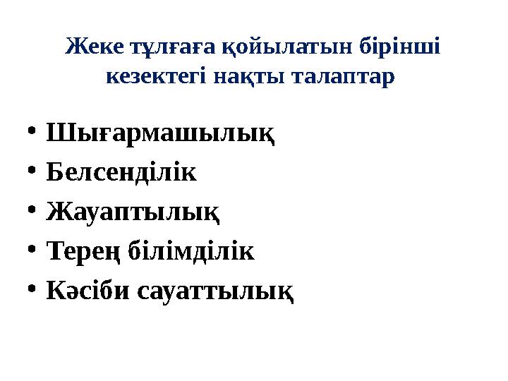 Жеке тұлғаға қойылатын бірінші кезектегі нақты талаптар •Шығармашылық •Белсенділік •Жауаптылық •Терең білімділік •Кәсіби сауат
