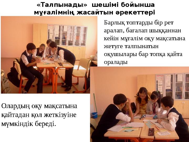 «Талпынады» шешімі бойынша мұғалімнің жасайтын әрекеттері Барлық топтарды бір рет аралап, бағалап шыққаннан кейін мұғалім о