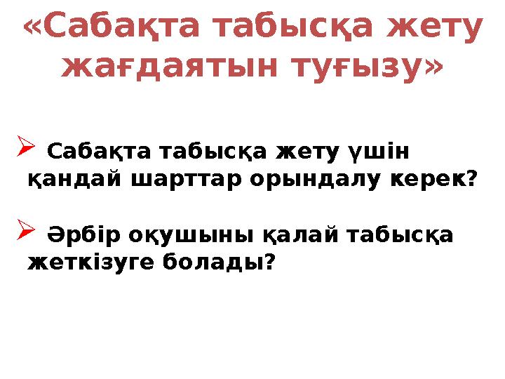 «Сабақта табысқа жету жағдаятын туғызу»  Сабақта табысқа жету үшін қандай шарттар орындалу керек?  Әрбір оқушыны қалай табыс