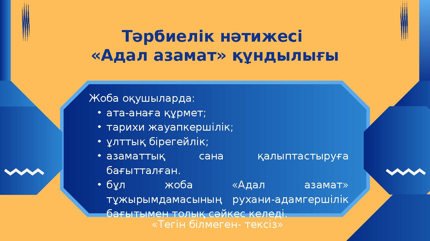 Жоба оқушыларда: •ата-анаға құрмет; •тарихи жауапкершілік; •ұлттық бірегейлік; •азаматтық сана қалыптастыруға бағытталған. •бұл