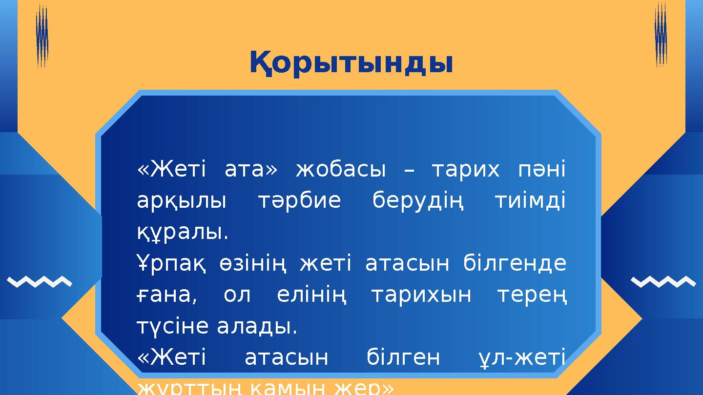 «Жеті ата» жобасы – тарих пәні арқылы тәрбие берудің тиімді құралы. Ұрпақ өзінің жеті атасын білгенде ғана, ол елінің тарихын