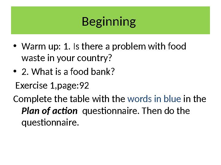 Beginning •Warm up: 1. Is there a problem with food waste in your country? •2. What is a food bank? Exercise 1,page:92 Comple