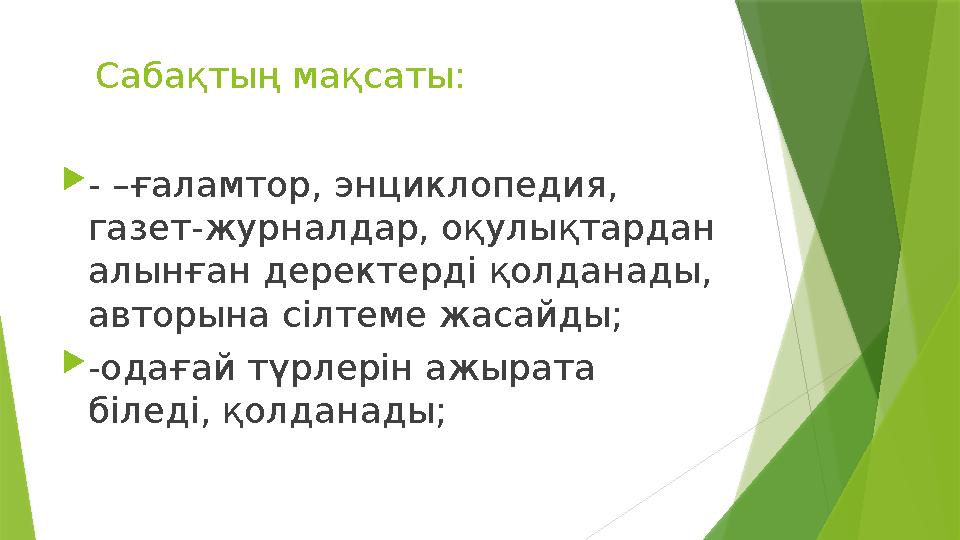 Сабақтың мақсаты: - –ғаламтор, энциклопедия, газет-журналдар, оқулықтардан алынған деректерді қолданады, авторына сілтеме