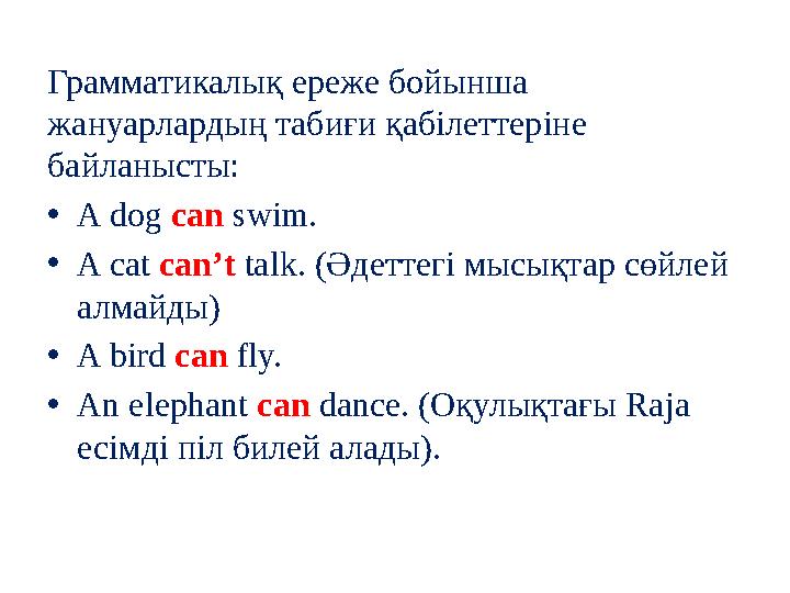 Грамматикалық ереже бойынша жануарлардың табиғи қабілеттеріне байланысты: •A dog can swim. •A cat can’t talk. (Әдеттегі мысықт