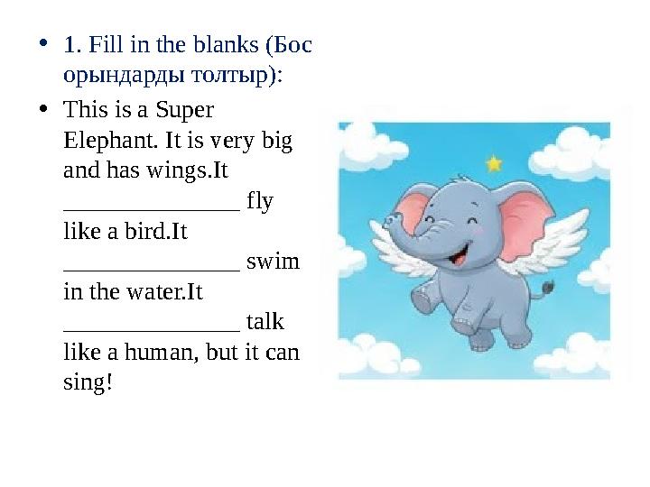 •1. Fill in the blanks (Бос орындарды толтыр): •This is a Super Elephant. It is very big and has wings.It ______________ fly