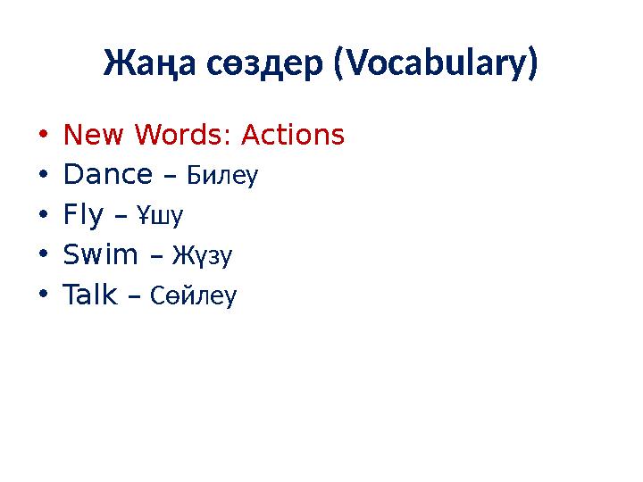 Жаңа сөздер (Vocabulary) •New Words: Actions •Dance – Билеу •Fly – Ұшу •Swim – Жүзу •Talk – Сөйлеу