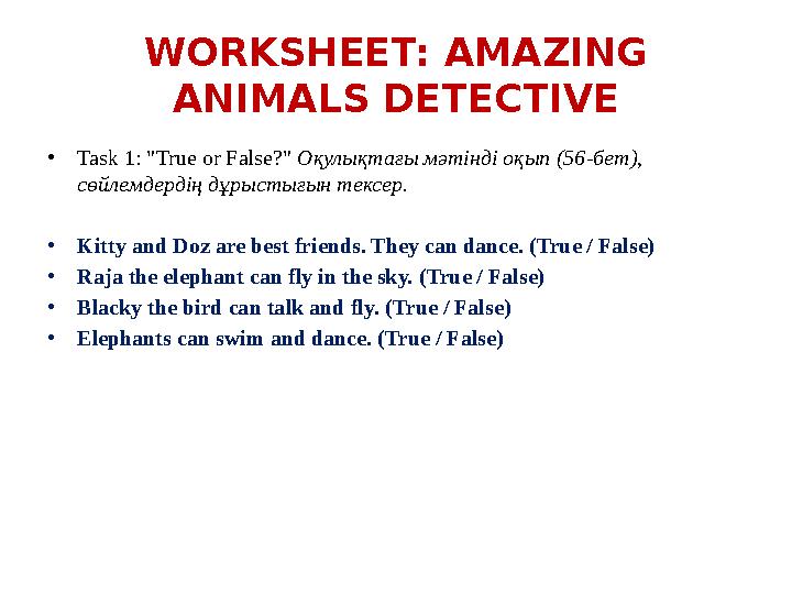 WORKSHEET: AMAZING ANIMALS DETECTIVE •Task 1: "True or False?" Оқулықтағы мәтінді оқып (56-бет), сөйлемдердің дұрыстығын тексе