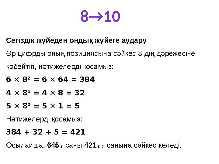 8→10 Сегіздік жүйеден ондық жүйеге аудару Әр цифрды оның позициясына сәйкес 8-дің дәрежесіне көбейтіп, нәтижелерді қосамыз: 6 ×