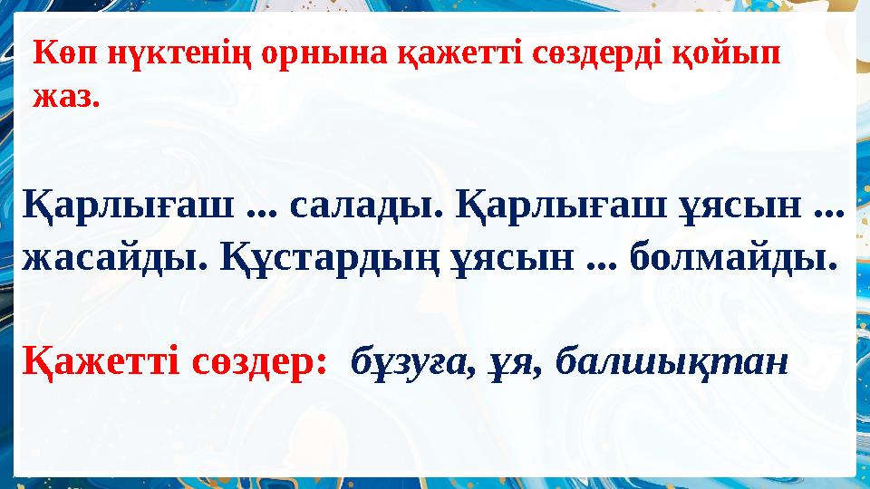 Көп нүктенің орнына қажетті сөздерді қойып жаз. Қарлығаш ... салады. Қарлығаш ұясын ... жасайды. Құстардың ұясын ... болмайды.