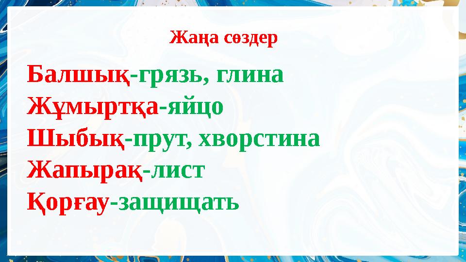 Жаңа сөздер Балшық-грязь, глина Жұмыртқа-яйцо Шыбық-прут, хворстина Жапырақ-лист Қорғау-защищать