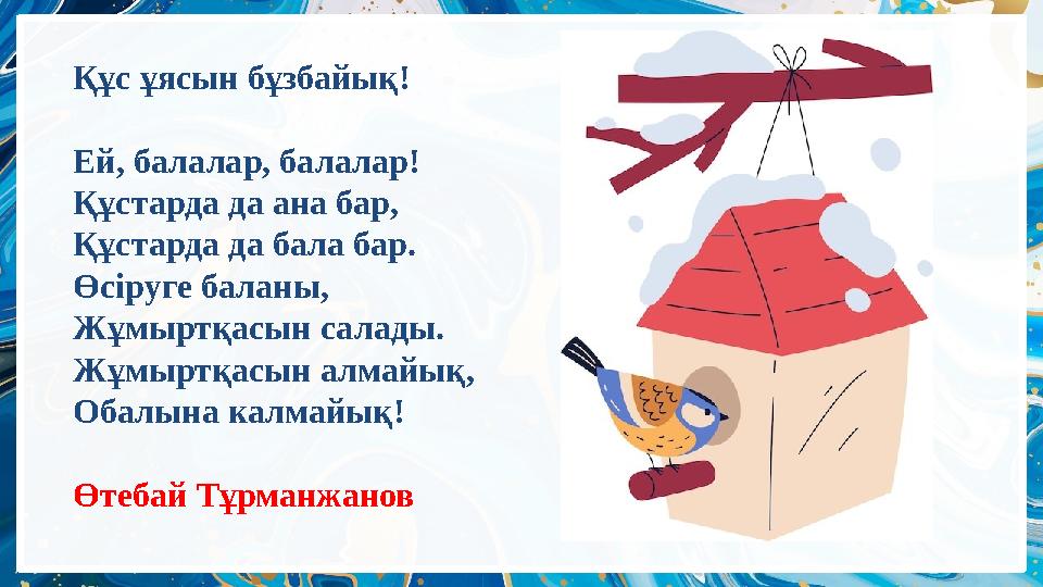 Құс ұясын бұзбайық! Ей, балалар, балалар! Құстарда да ана бар, Құстарда да бала бар. Өсіруге баланы, Жұмыртқасын салады. Ж