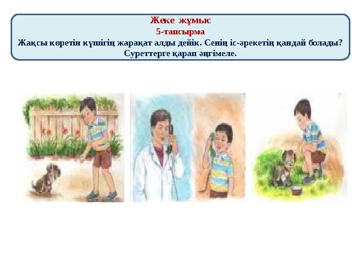 Жеке жұмыс 5-тапсырма Жақсы көретін күшігің жарақат алды дейік. Сенің іс-әрекетің қандай болады? Суреттерге қарап әңгімеле.