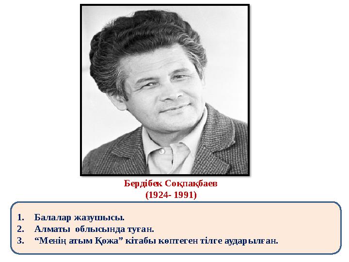 1.Балалар жазушысы. 2.Алматы облысында туған. 3.“Менің атым Қожа” кітабы көптеген тілге аударылған. Бердібек Соқпақбаев (1924-