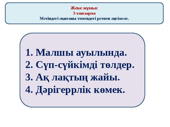 Жеке жұмыс 3-тапсырма Мәтіндегі оқиғаны төмендегі ретпен әңгімеле. 1. Малшы ауылында. 2. Сүп-сүйкімді төлдер. 3. Ақ лақтың жайы.