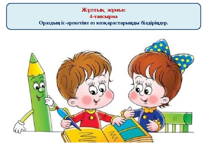 Жұптық жұмыс 4-тапсырма Ораздың іс-әрекетіне өз көзқарастарыңды білдіріңдер.