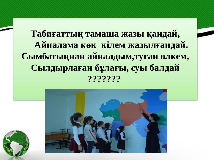 Табиғаттың тамаша жазы қандай, Айналама көк кілем жазылғандай. Сымбатыңнан айналдым,туған өлкем, Сылдырлаған бұлағы, суы