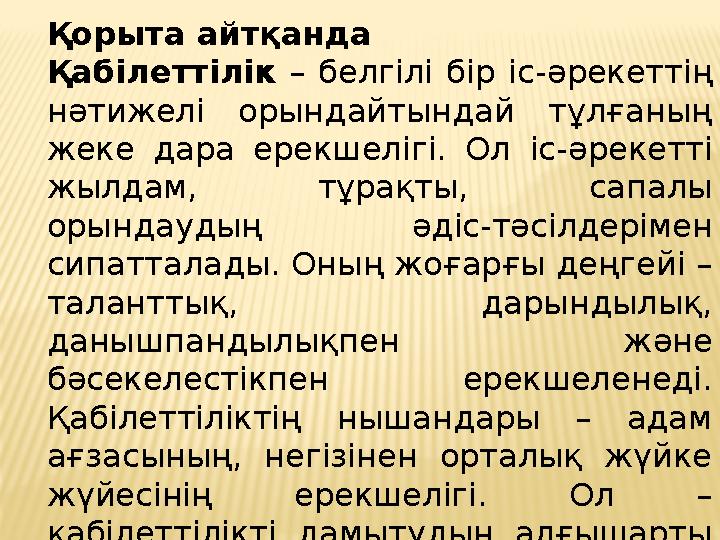 Қорыта айтқанда Қабілеттілік – белгілі бір іс-əрекеттің нəтижелі орындайтындай тұлғаның жеке дара ерекшелігі. Ол іс- əрекетті