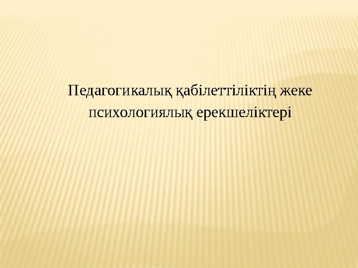 Педагогикалық қабілеттіліктің жеке психологиялық ерекшеліктері
