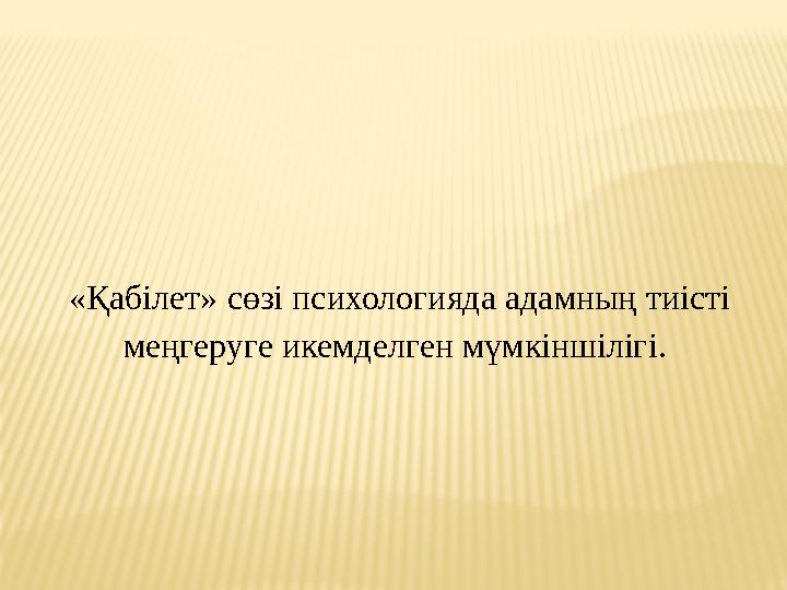 «Қабілет» сөзі психологияда адамның тиісті меңгеруге икемделген мүмкіншілігі.