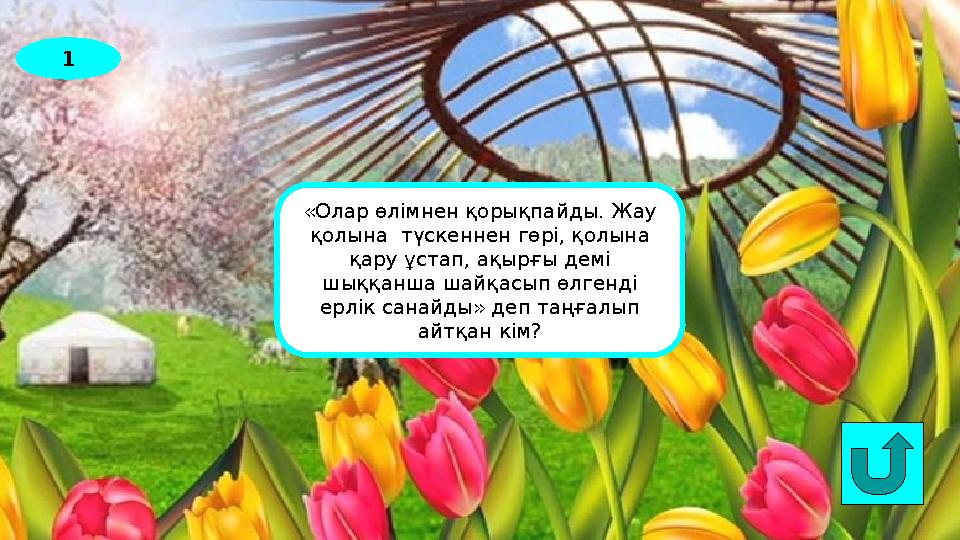 1 «Олар өлімнен қорықпайды. Жау қолына түскеннен гөрі, қолына қару ұстап, ақырғы демі шыққанша шайқасып өлгенді ерлік санай
