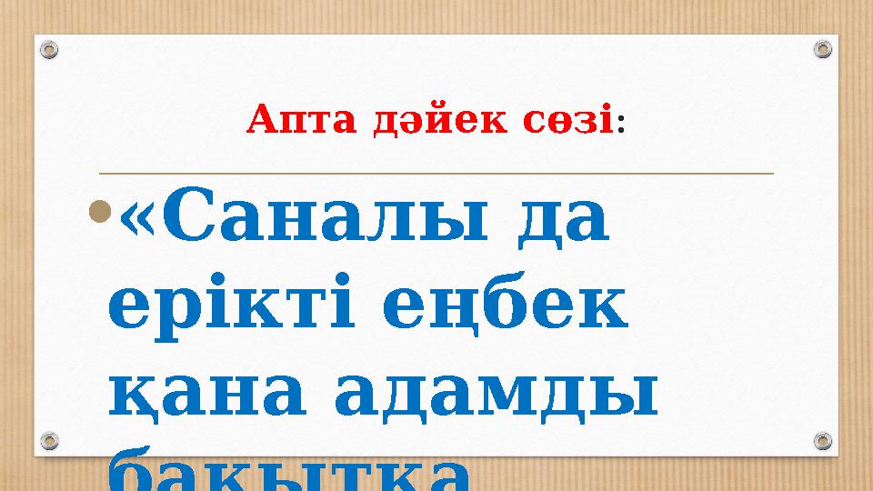 Апта дәйек сөзі: •«Саналы да ерікті еңбек қана адамды бақытқа кеңелтеді»