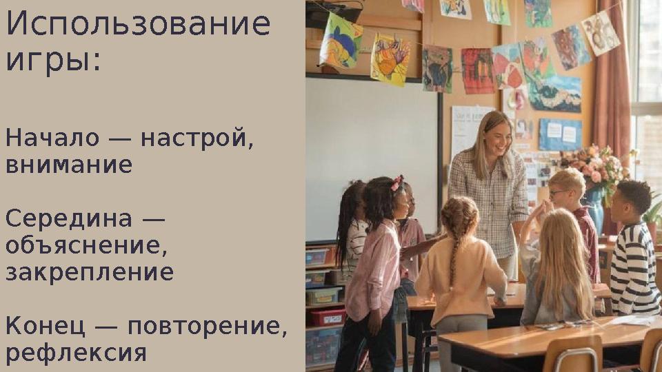 Использование игры: Начало — настрой, внимание Середина — объяснение, закрепление Конец — повторение, рефлексия
