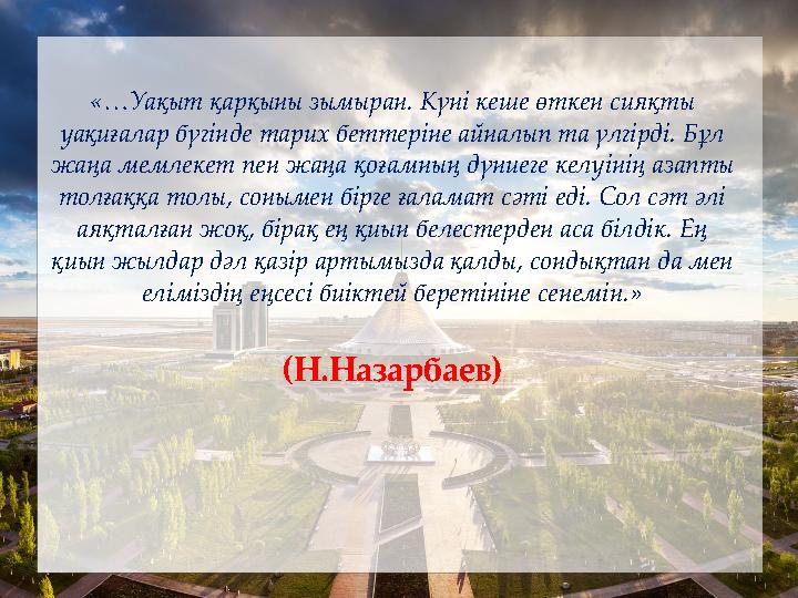 «…Уақыт қарқыны зымыран. Күні кеше өткен сияқты уақиғалар бүгінде тарих беттеріне айналып та үлгірді. Бұл жаңа мемлекет пен жа