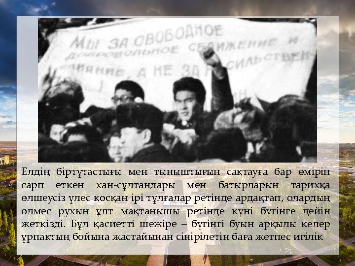 Елдің біртұтастығы мен тыныштығын сақтауға бар өмірін сарп еткен хан-сұлтандары мен батырларын тарихқа өлшеусіз үлес қосқан ір