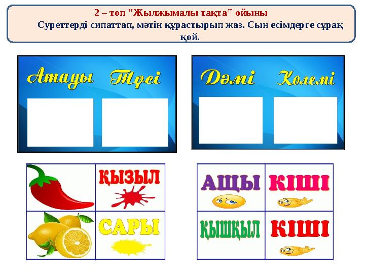 2 – топ "Жылжымалы тақта" ойыны Суреттерді сипаттап, мәтін құрастырып жаз. Сын есімдерге сұрақ қой.
