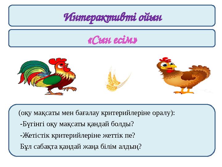 Интерактивті ойын «Сын есім» (оқу мақсаты мен бағалау критерийлеріне оралу): -Бүгінгі оқу мақсаты қандай болды? -Жетістік критер