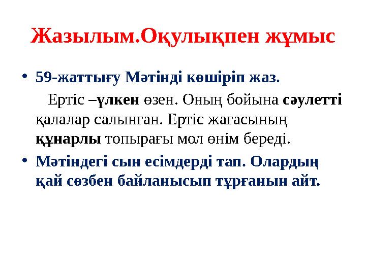 Жазылым.Оқулықпен жұмыс •59-жаттығу Мәтінді көшіріп жаз. Ертіс –үлкен өзен. Оның бойына сәулетті қалалар салынған. Ертіс