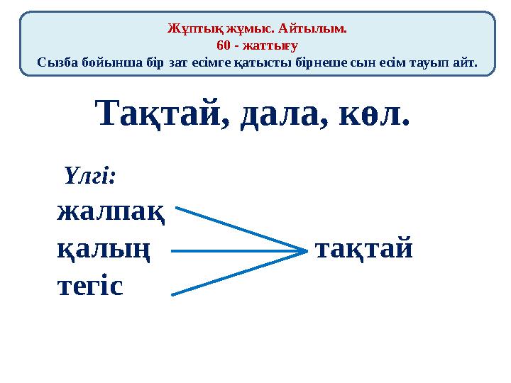 Жұптық жұмыс. Айтылым. 60 - жаттығу Сызба бойынша бір зат есімге қатысты бірнеше сын есім тауып айт. Тақтай, дала, көл. Үлгі: