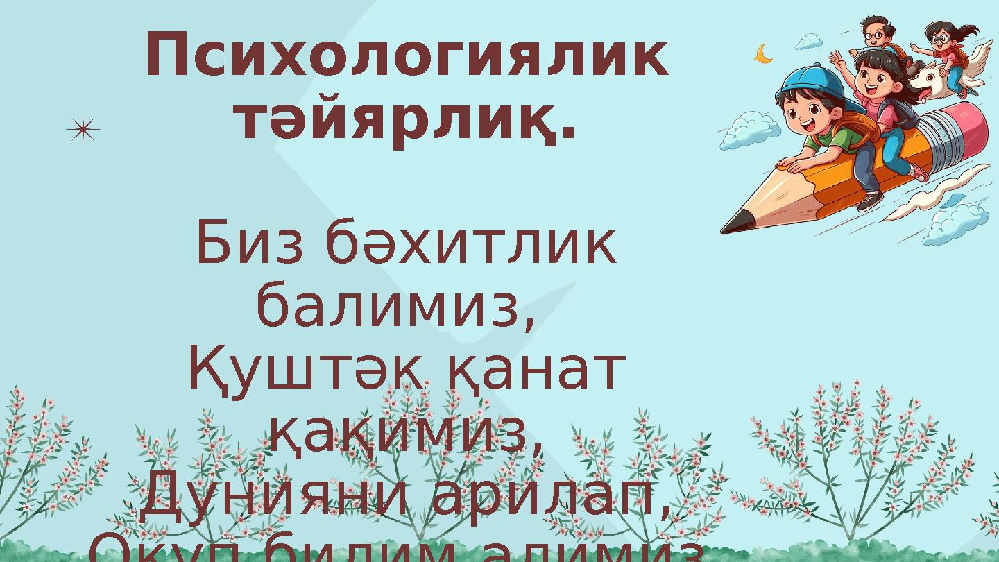 Психологиялик тәйярлиқ. Биз бәхитлик балимиз, Қуштәк қанат қақимиз, Дунияни арилап, Оқуп билим алимиз.