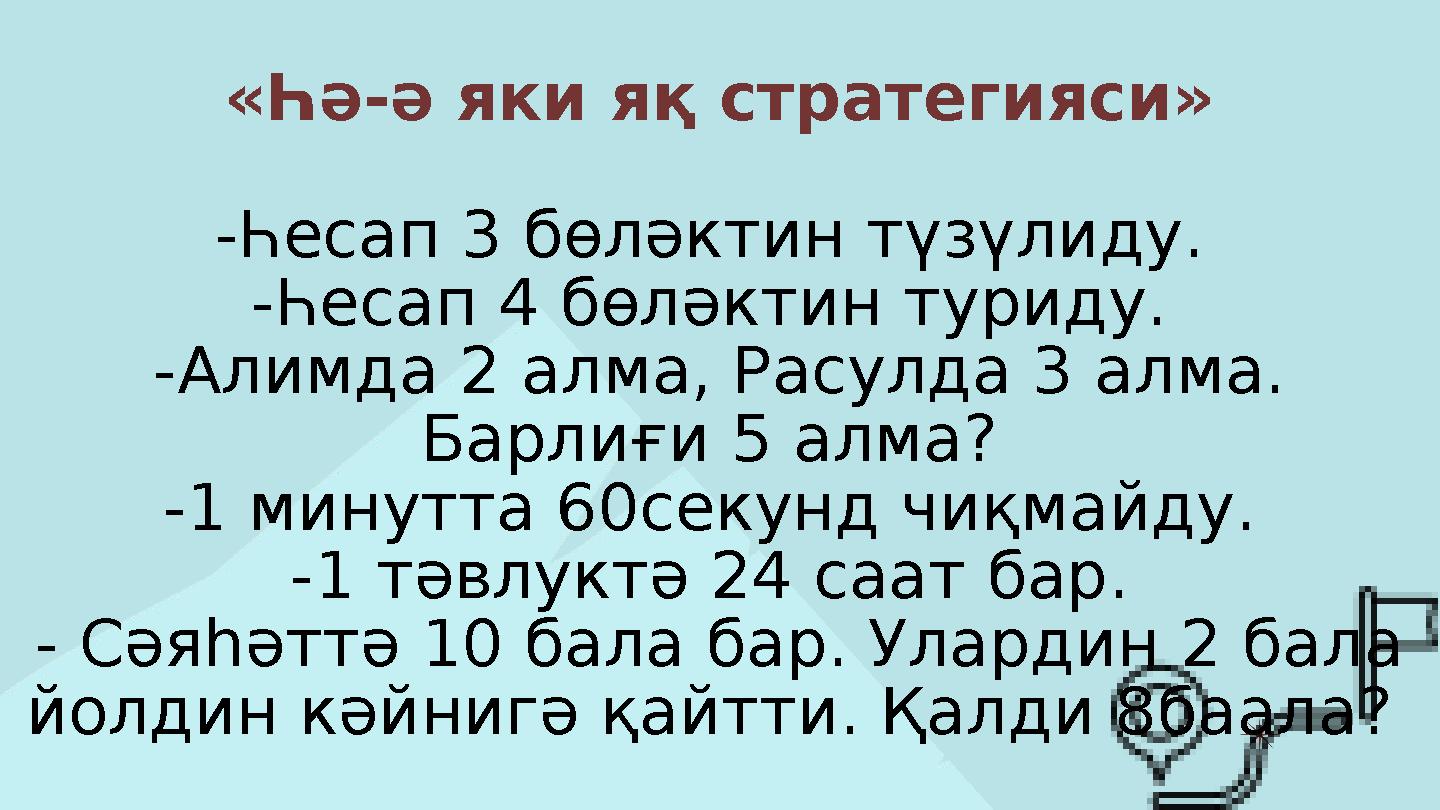 «Һә-ә яки яқ стратегияси» -Һесап 3 бөләктин түзүлиду. -Һесап 4 бөләктин туриду. -Алимда 2 алма, Расулда 3 алма. Барлиғи 5 алм
