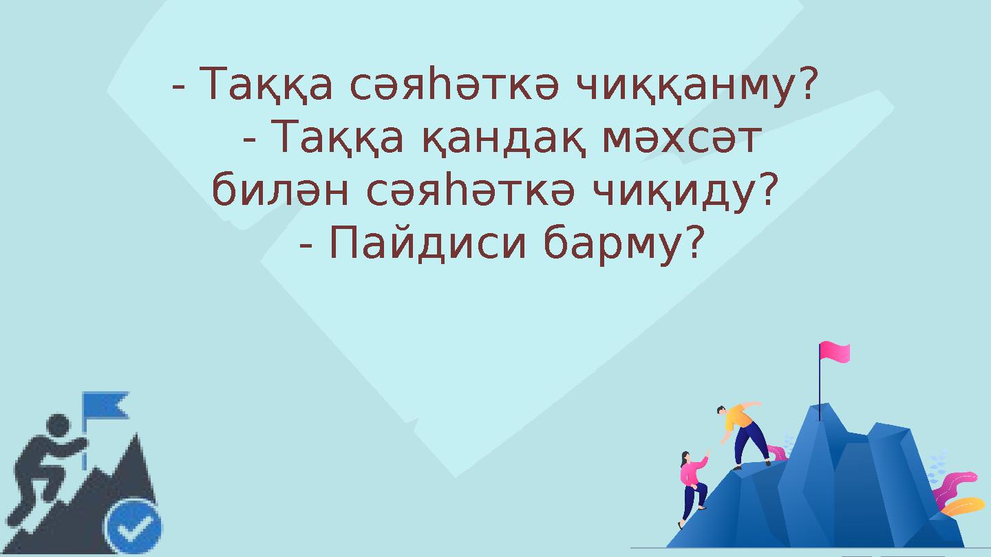 - Таққа сәяһәткә чиққанму? - Таққа қандақ мәхсәт билән сәяһәткә чиқиду? - Пайдиси барму?