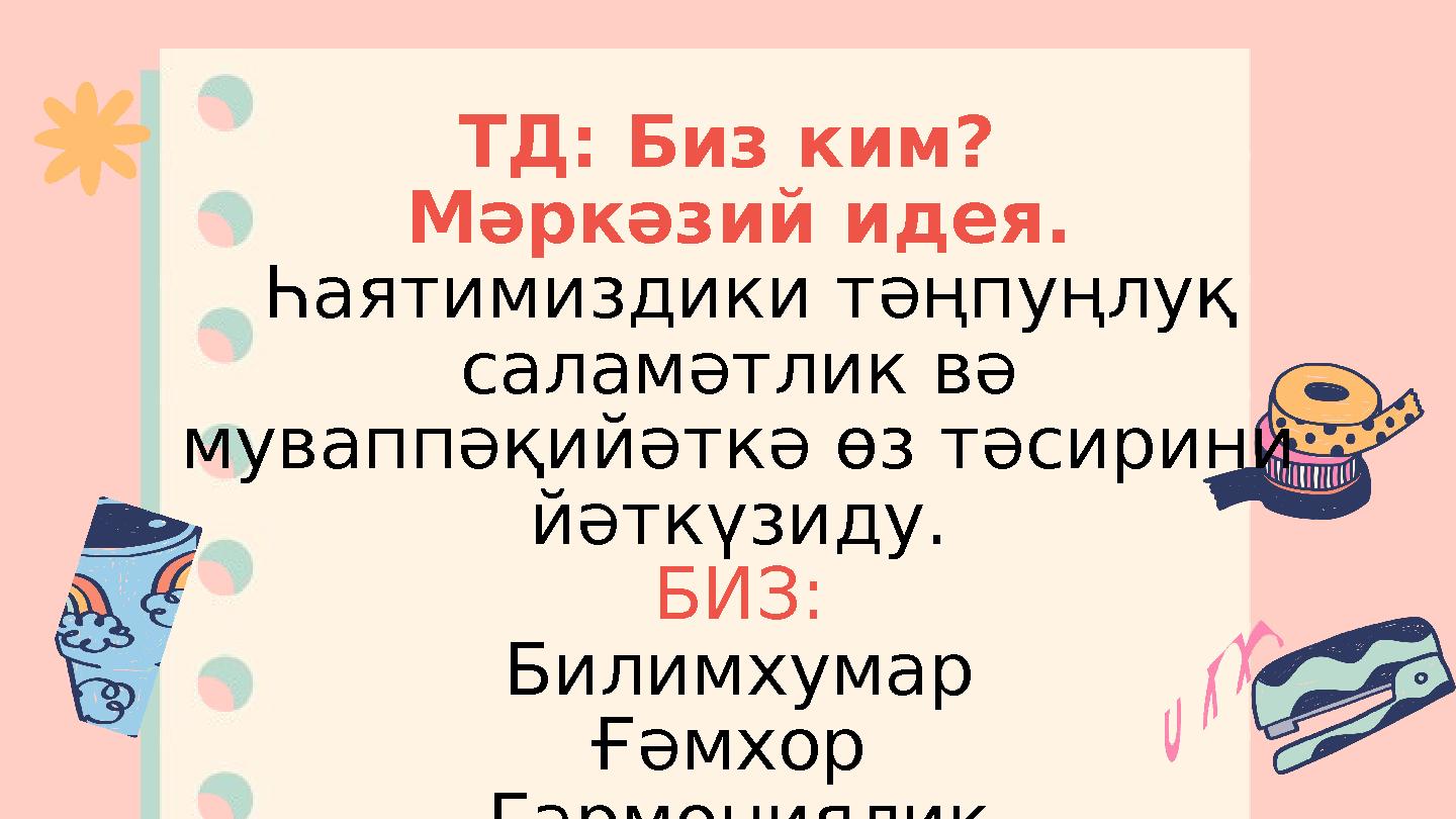 ТД: Биз ким? Мәркәзий идея. Һаятимиздики тәңпуңлуқ саламәтлик вә муваппәқийәткә өз тәсирини йәткүзиду. БИЗ: Билимхумар Ғәмх