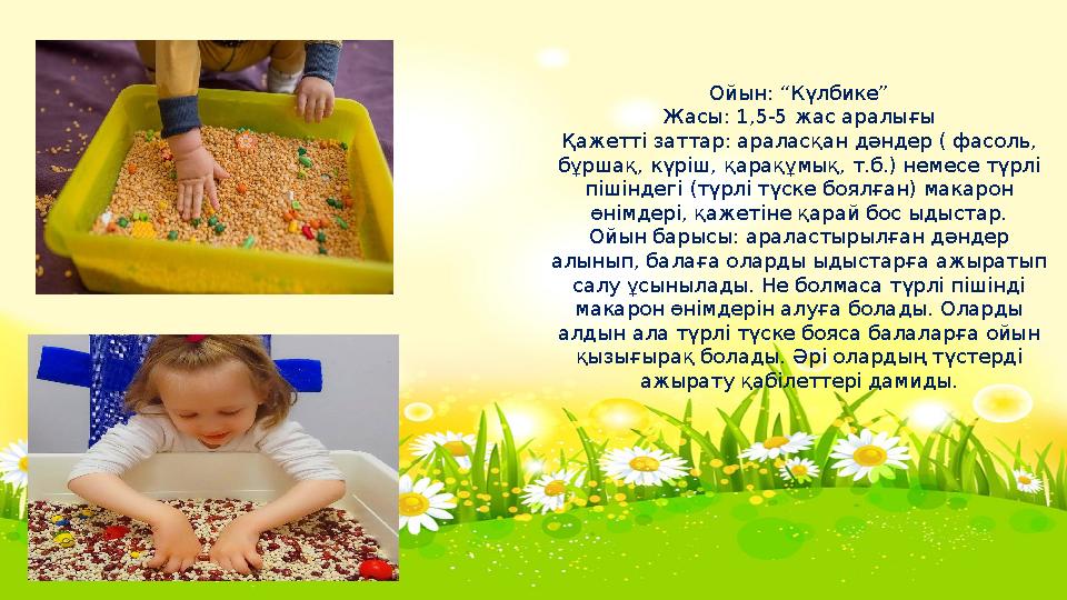 Ойын: “Күлбике” Жасы: 1,5-5 жас аралығы Қажетті заттар: араласқан дәндер ( фасоль, бұршақ, күріш, қарақұмық, т.б.) немесе түрлі