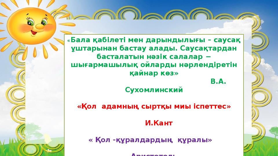 «Бала қабілеті мен дарындылығы – саусақ ұштарынан бастау алады. Саусақтардан басталатын нәзік салалар − шығармашылық ойларды