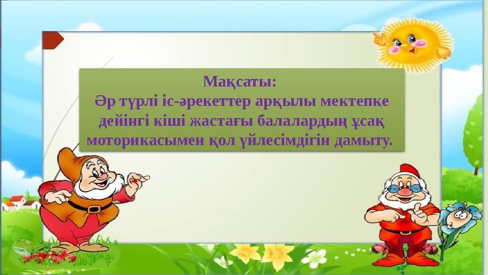 Мақсаты: Әр түрлі іс-әрекеттер арқылы мектепке дейінгі кіші жастағы балалардың ұсақ моторикасымен қол үйлесімдігін дамыту.