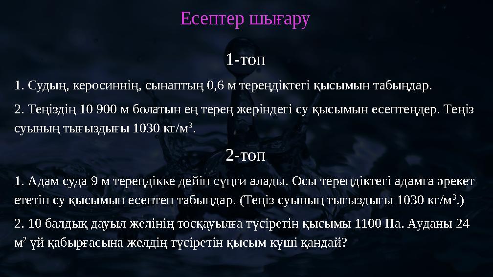 Есептер шығару 1-топ 1. Судың, керосиннің, сынаптың 0,6 м тереңдіктегі қысымын табыңдар. 2. Теңіздің 10 900 м болатын ең терең ж
