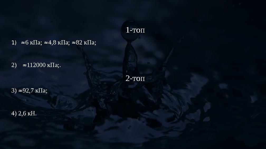 1-топ 1)≈6 кПа; ≈4,8 кПа; ≈82 кПа; 2) ≈112000 кПа;. 2-топ 3) ≈92,7 кПа; 4) 2,6 кН.