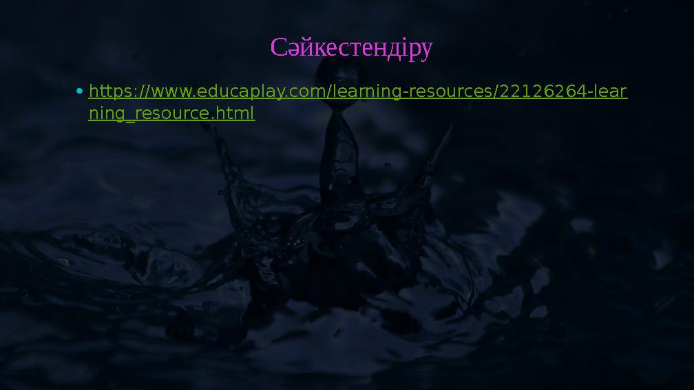 •https://www.educaplay.com/learning-resources/22126264-lear ning_resource.html Сәйкестендіру