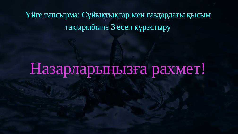 Үйге тапсырма: Сұйықтықтар мен газдардағы қысым тақырыбына 3 есеп құрастыру Назарларыңызға рахмет!