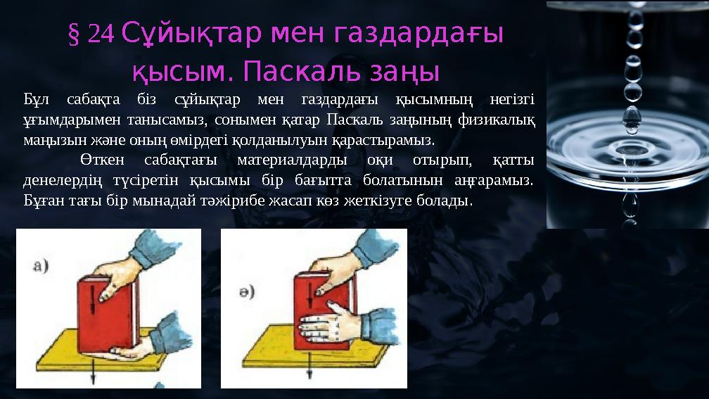 § 24 Сұйықтар мен газдардағы қысым. Паскаль заңы Бұл сабақта біз сұйықтар мен газдардағы қысымның негізгі ұғымдарымен танысамы