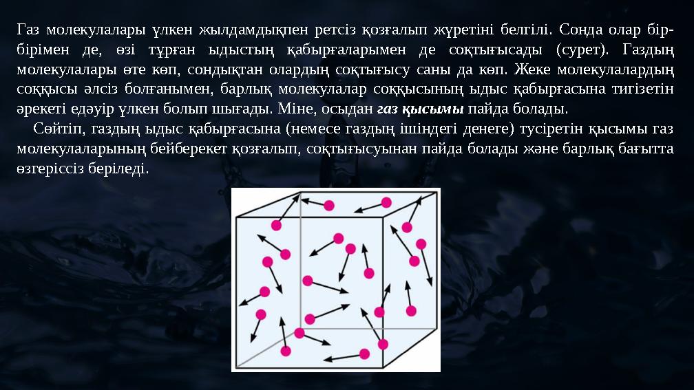 Газ молекулалары үлкен жылдамдықпен ретсіз қозғалып жүретіні белгілі. Сонда олар бір- бірімен де, өзі тұрған ыдыстың қабырғалары
